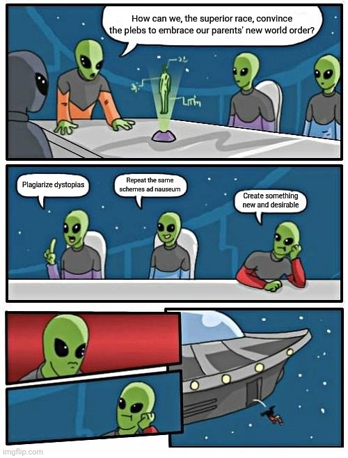 Nepo lizards | How can we, the superior race, convince the plebs to embrace our parents' new world order? Repeat the same schemes ad nauseum; Plagiarize dystopias; Create something new and desirable | image tagged in memes,alien meeting suggestion,nwo,distraction,ufos | made w/ Imgflip meme maker