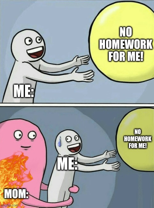 Running Away Balloon | no homework for me! me:; no homework for me! me:; mom: | image tagged in memes,running away balloon | made w/ Imgflip meme maker