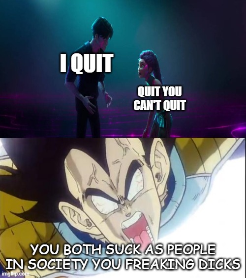 vegeta reacts to breakup | i quit; quit you can't quit; you both suck as people in society you freaking dicks | image tagged in who reacts to breakup,dicks,dragon ball z,vegeta,kpop demon hunters,rage quit | made w/ Imgflip meme maker
