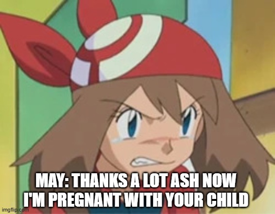 May is pregnant | May: thanks a lot ash now I'm pregnant with your child | image tagged in 270898571_198780639065086_1649480770024015127_n webp | made w/ Imgflip meme maker
