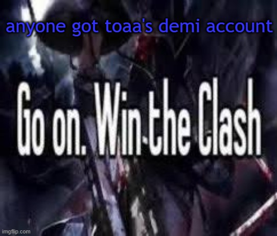Go on. Win the Clash. | anyone got toaa's demi account | image tagged in go on win the clash | made w/ Imgflip meme maker