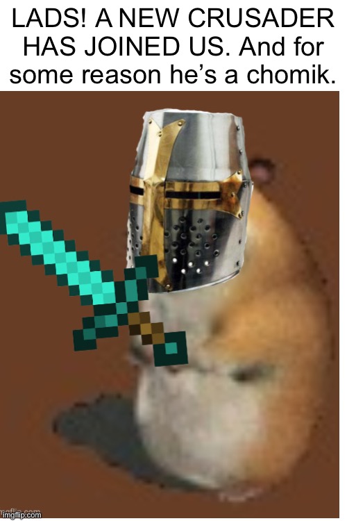 LADS! A NEW CRUSADER HAS JOINED US. And for some reason he’s a chomik. | made w/ Imgflip meme maker
