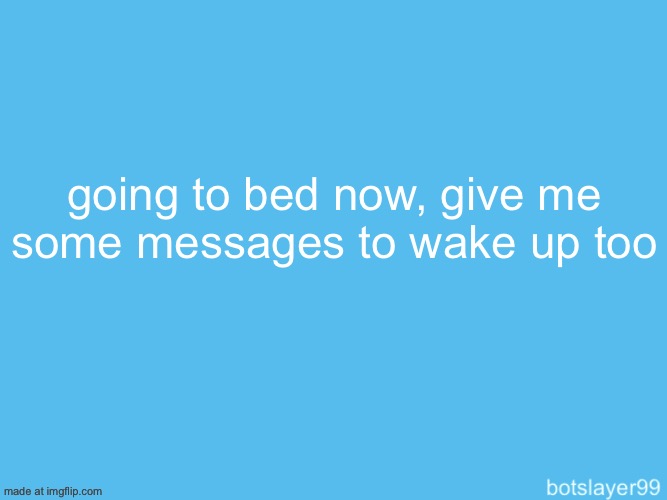 botslayer announcement temp | going to bed now, give me some messages to wake up too | image tagged in botslayer announcement temp | made w/ Imgflip meme maker