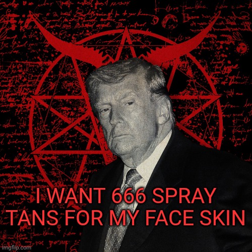 Evil Trump..? | I want 666 spray tans for my face skin | image tagged in evil trump | made w/ Imgflip meme maker