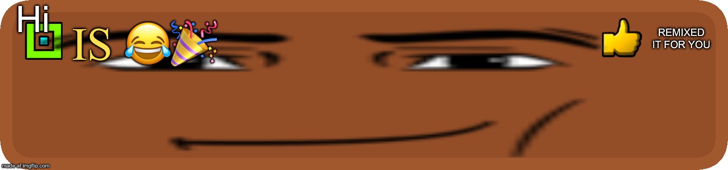 Hi; Remixed it for you; Is 😂🎉 | made w/ Imgflip meme maker