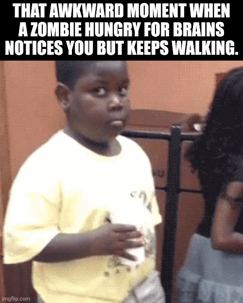 Relatability is key to making a good meme. | That awkward moment when a zombie hungry for brains notices you but keeps walking. | image tagged in awkward kid,this happened to me yesterday,i promise,this is,a true story | made w/ Imgflip meme maker