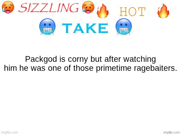 sizzling hot take | Packgod is corny but after watching him he was one of those primetime ragebaiters. | image tagged in sizzling hot take | made w/ Imgflip meme maker