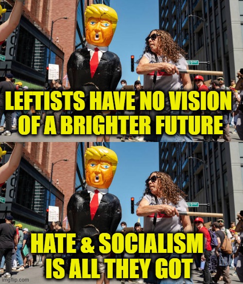 Leftist policy of hate & socialism | Leftists have no vision 
of a brighter future; Hate & socialism 
is all they got | image tagged in leftists | made w/ Imgflip meme maker