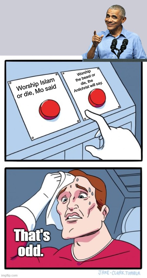 Both seek power & control thru fear & death. | Worship the beast or die, the Antichrist will say. Worship Islam or die, Mo said; That's odd. | image tagged in memes,two buttons | made w/ Imgflip meme maker