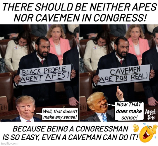 Al Green vs President Trump | There should be neither apes
 nor cavemen in Congress! Now THAT
does make
 sense! Angel
 Soto; Well, that doesn't
make any sense! because being a congressman
is so easy, even a caveman can do it! | image tagged in al green vs president trump,president trump,caveman,congress,apes,al green | made w/ Imgflip meme maker
