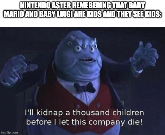 welp kids are cooked | nintendo aster remebering that baby mario and baby luigi are kids and they see kids: | image tagged in i'll kidnap a thousand children before i let this company die,nintendo | made w/ Imgflip meme maker
