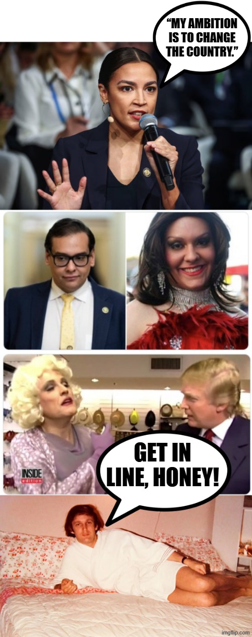 CRAZY AOC AGAIN! | “My ambition is to change the country.”; GET IN LINE, HONEY! | image tagged in alexandria ocasio-cortez,rudy giuliani,donald trump,jeffrey epstein,drag queen,political meme | made w/ Imgflip meme maker