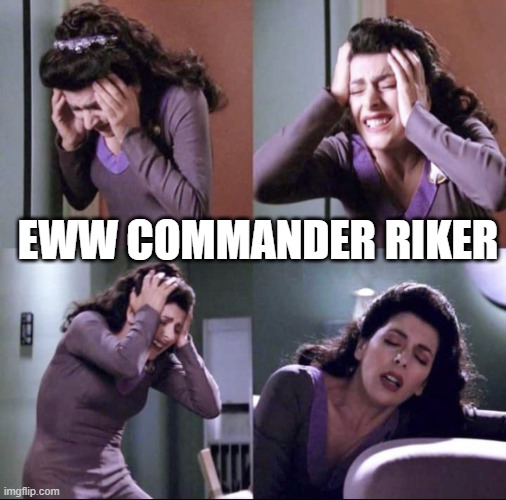 Riker Rape | Eww Commander Riker | image tagged in deanna troi suffering | made w/ Imgflip meme maker