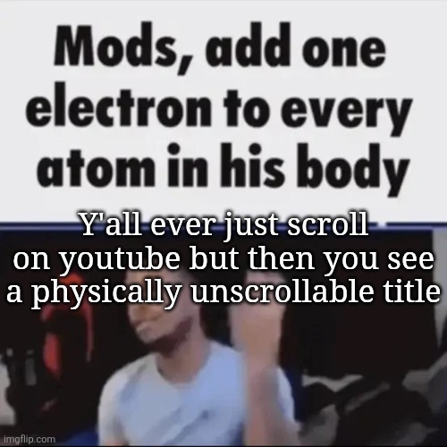 Idk, some bullshit like "Minecraft, but i get RAILED every time i take damage | Y'all ever just scroll on youtube but then you see a physically unscrollable title | image tagged in mods add one electron to every atom in his body | made w/ Imgflip meme maker