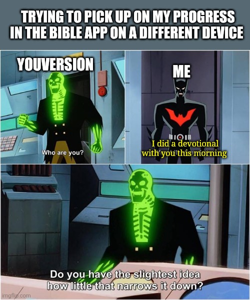 Youversion | Trying to pick up on my progress in the bible app on a different device; Youversion; Me; I did a devotional with you this morning | image tagged in do you have the slightest idea how little that narrows it down | made w/ Imgflip meme maker