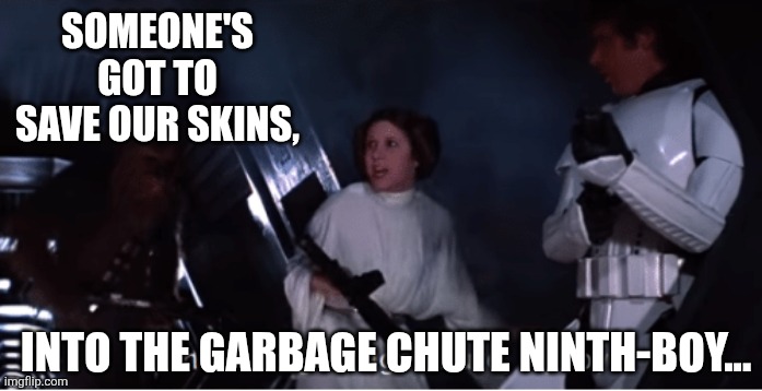 Into the garbage chute flyboy | Someone's got to save our skins, Into the garbage chute Ninth-boy... | image tagged in into the garbage chute flyboy | made w/ Imgflip meme maker