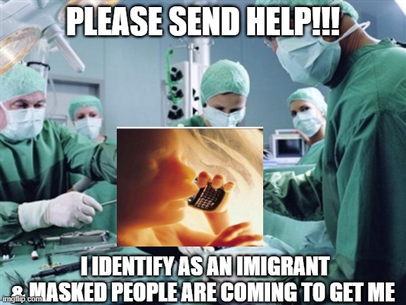 Surgeon | please send help!!! i identify as an imigrant & masked people are coming to get me | image tagged in surgeon | made w/ Imgflip meme maker