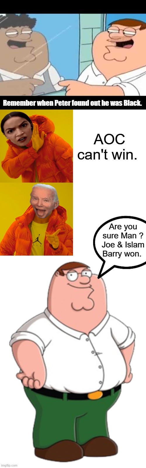 Food & water provided by GOD, a father & a job. until Dems replaced god with food stamps & the father of the family with welfare | Remember when Peter found out he was Black. AOC can't win. Are you sure Man ? Joe & Islam Barry won. | image tagged in memes,drake hotline bling,peter griffin | made w/ Imgflip meme maker