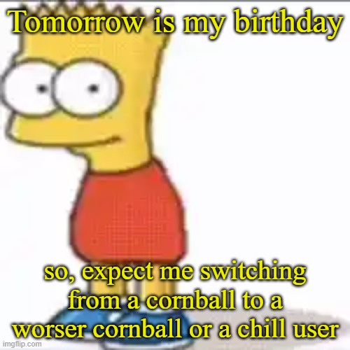 Bat Sipson | Tomorrow is my birthday; so, expect me switching from a cornball to a worser cornball or a chill user | image tagged in bat sipson | made w/ Imgflip meme maker
