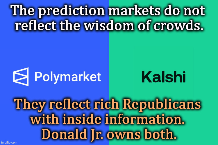 The prediction markets do not 
reflect the wisdom of crowds. They reflect rich Republicans 
with inside information. 
Donald Jr. owns both. | image tagged in prediction,market,rich,republicans,donald trump jr | made w/ Imgflip meme maker