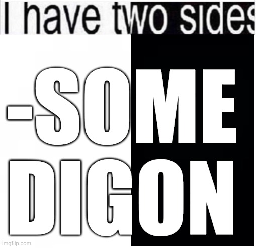 die gone | -some digon | image tagged in i have two sides | made w/ Imgflip meme maker
