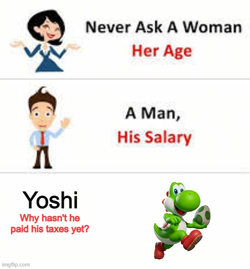 Pay Up Yoshi! Your taxes were do 6 years ago! | Yoshi; Why hasn't he paid his taxes yet? | image tagged in never ask a woman her age,yoshi,tax evasion | made w/ Imgflip meme maker