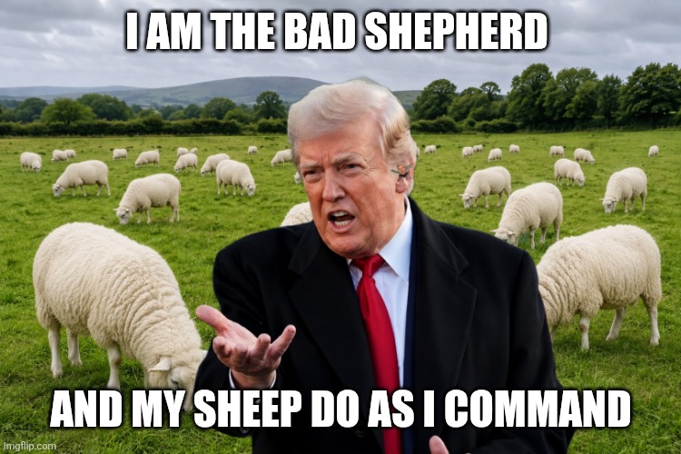 The Bad Shepherd | I am the Bad Shepherd; and my sheep do as I command | image tagged in trump,maga,sheep,cult,knot heads | made w/ Imgflip meme maker
