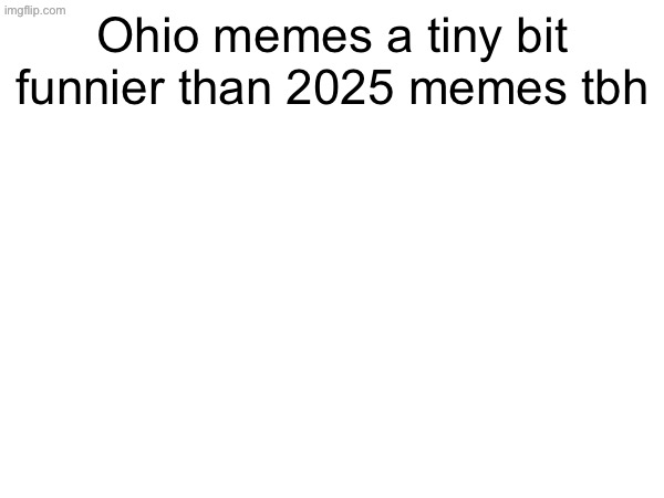 Emphasis on "a tiny bit" | Ohio memes a tiny bit funnier than 2025 memes tbh | made w/ Imgflip meme maker