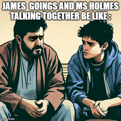 FBMH Prise Ms B Holmes | JAMES  GOINGS AND MS HOLMES TALKING TOGETHER BE LIKE : | image tagged in 2 male doomers talking to eachother son and father,memes,teac memes,teac,the empowerment acadmey | made w/ Imgflip meme maker