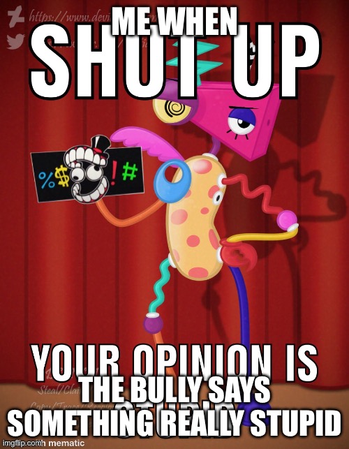 another school meme i made | Me when; The bully says something really stupid | image tagged in shut up your opinion is stupid,school memes | made w/ Imgflip meme maker