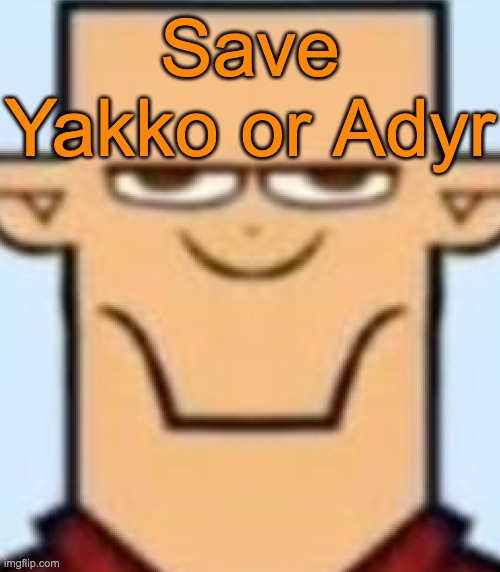 Sped Tyler | Save Yakko or Adyr | image tagged in sped tyler,voting game s19-5 | made w/ Imgflip meme maker
