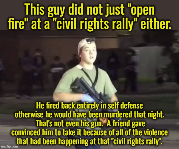 Kyle Rittenhouse | This guy did not just "open fire" at a "civil rights rally" either. He fired back entirely in self defense otherwise he would have been murd | image tagged in kyle rittenhouse | made w/ Imgflip meme maker