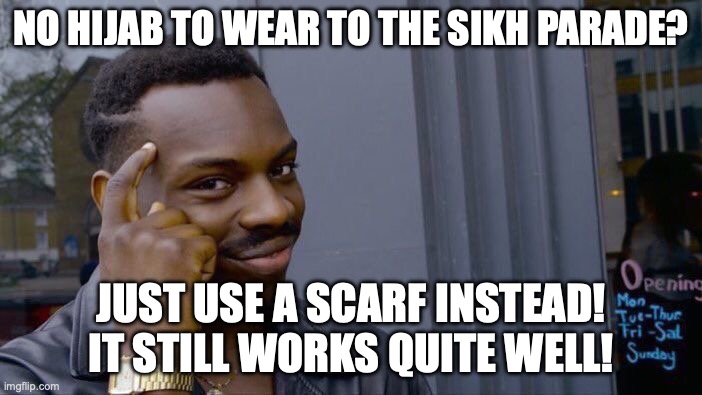 Yeah, cause why not! (even though, it's been two years since I last enjoyed it...) | No Hijab to wear to the Sikh Parade? Just use a scarf instead! It still works quite well! | image tagged in memes,roll safe think about it | made w/ Imgflip meme maker
