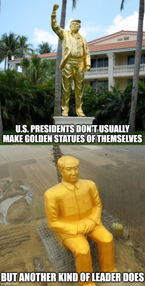 Trump is looking at a lot like a communist dictator with his golden statue | U.S. presidents don't usually make golden statues of themselves; But another kind of leader does | image tagged in donald trump,statue,mao zedong | made w/ Imgflip meme maker