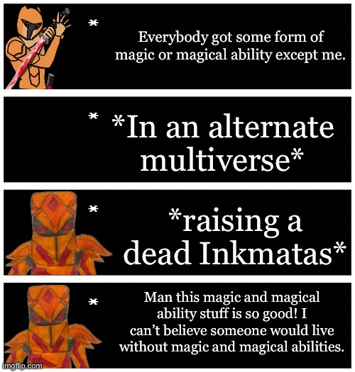 Fun fact: The Canon Reality’s Xander is the only Xander without any magic or magical abilities. He was fucked over by fate | Everybody got some form of magic or magical ability except me. *In an alternate multiverse*; *raising a dead Inkmatas*; Man this magic and magical ability stuff is so good! I can’t believe someone would live without magic and magical abilities. | image tagged in 4 undertale textboxes | made w/ Imgflip meme maker