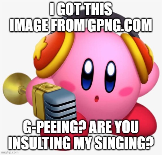 i got this | i got this image from gpng.com; g-peeing? are you insulting my singing? | image tagged in oip png | made w/ Imgflip meme maker