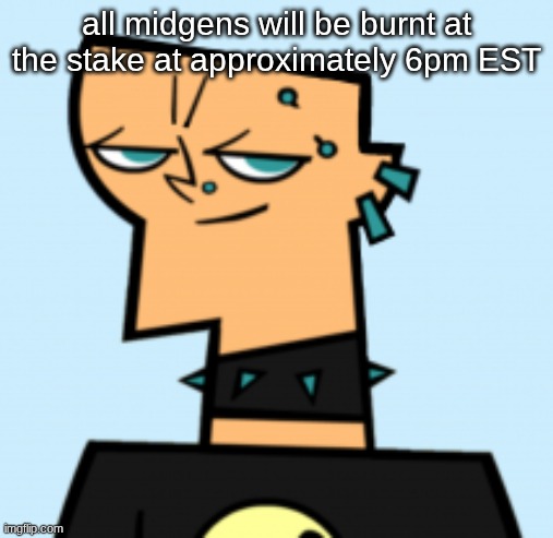 duncan | all midgens will be burnt at the stake at approximately 6pm EST | image tagged in duncan | made w/ Imgflip meme maker