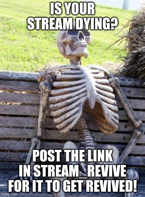 https://imgflip.com/m/stream_revive | Is your stream dying? Post the link in stream_revive for it to get revived! | image tagged in memes,waiting skeleton,new stream,stream,stream_revive,hooray | made w/ Imgflip meme maker