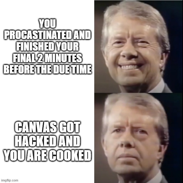 Did you submit your final? | You procastinated and finished your final 2 minutes before the due time; canvas got hacked and you are cooked | image tagged in jimmy carter,smiling,finals | made w/ Imgflip meme maker