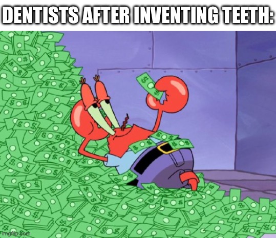 why didn’t we think of that!? | Dentists after inventing teeth: | image tagged in mr krabs money,spongebob,memes,x after inventing y,funny,dentist | made w/ Imgflip meme maker