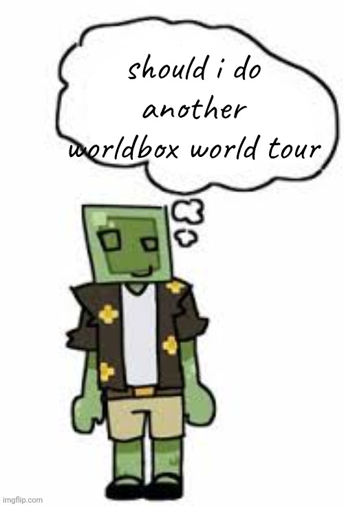 gayvery thimkibg | should i do another worldbox world tour | image tagged in gayvery thimkibg | made w/ Imgflip meme maker