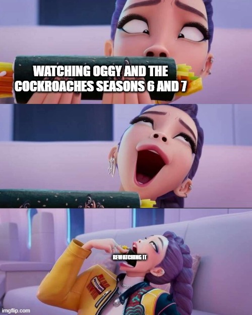This show is so peak! | Watching Oggy and The Cockroaches seasons 6 and 7; Rewatching it | image tagged in rumi devour | made w/ Imgflip meme maker