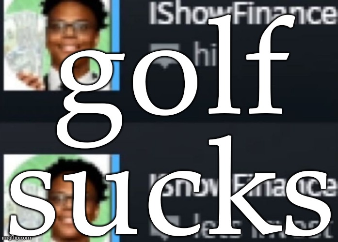 ishowfinance | golf sucks | image tagged in ishowfinance | made w/ Imgflip meme maker
