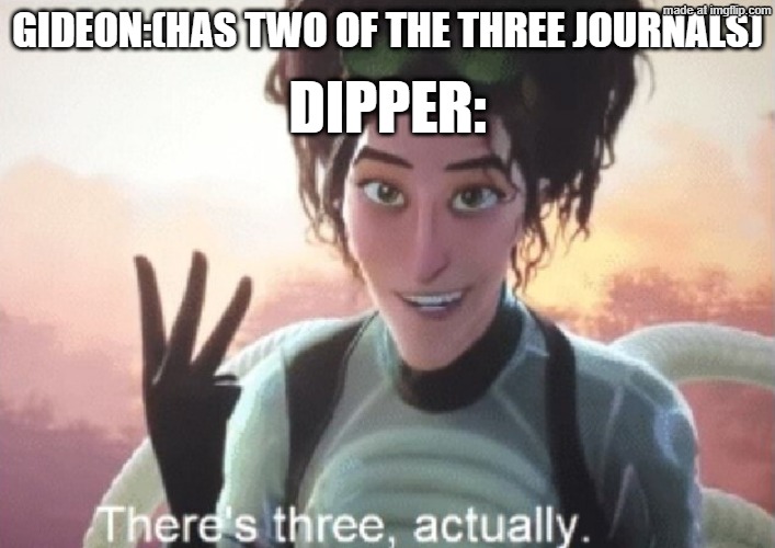 There's three, actually | Dipper:; Gideon:(Has two of the three journals) | image tagged in there's three actually | made w/ Imgflip meme maker