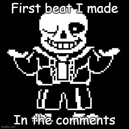 cluh | First beat I made; In the comments | image tagged in sans undertale | made w/ Imgflip meme maker