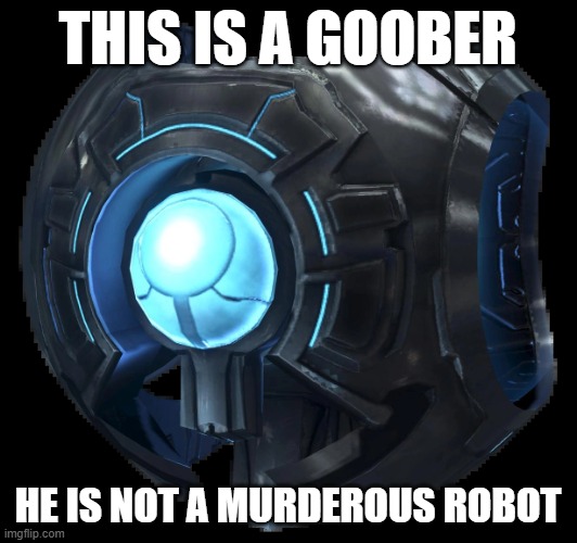 halo got him wrong | this is a goober; he is not a murderous robot | image tagged in 343 guilty spark | made w/ Imgflip meme maker