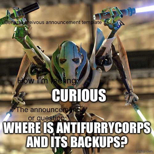 General_greivous announcement template | Curious; Where is antifurrycorps and its backups? | image tagged in general_greivous announcement template | made w/ Imgflip meme maker