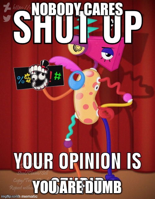 Nobody cares You are dumb | image tagged in shut up your opinion is stupid | made w/ Imgflip meme maker