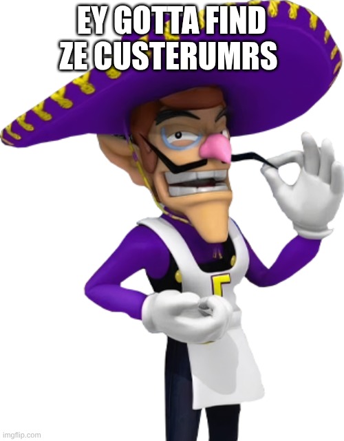 Taco Waluigi | ey gotta find ze custerumrs | image tagged in taco waluigi | made w/ Imgflip meme maker