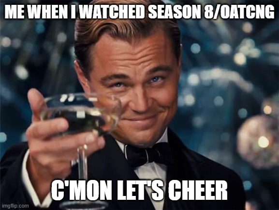 I FINALLY WATCHED IT | Me when i watched season 8/OATCNG; C'mon let's cheer | image tagged in wolf of wall street | made w/ Imgflip meme maker